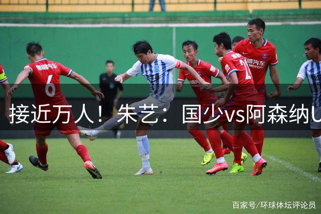 接近万人！朱艺：国少vs阿森纳U17现场观众人数为9328人