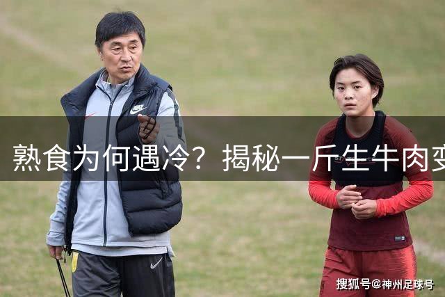 熟食为何遇冷？揭秘一斤生牛肉变两斤酱牛肉的玄机