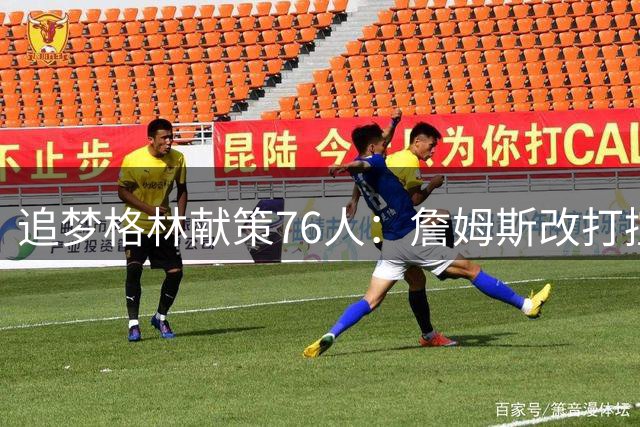 追梦格林献策76人：詹姆斯改打控卫才能激活全队进攻潜能